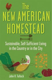 The new American homestead : sustainable, self-sufficient living in the country or in the city cover image