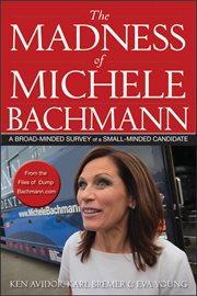 The madness of Michele Bachmann : a broad-minded survey of a small-minded candidate cover image