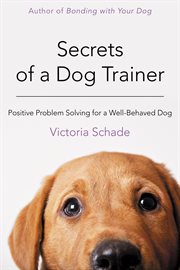 Secrets of a dog trainer : positive problem solving for a well-behaved dog cover image