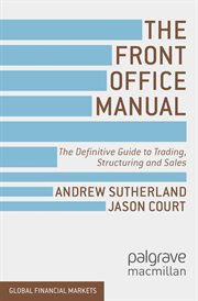 The Front Office Manual : The Definitive Guide to Trading, Structuring and Sales. Global Financial Markets cover image