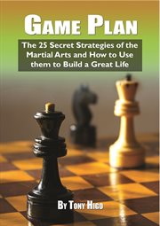Game plan. The 25 Secret Strategies of the Martial Arts and How to Use Them to Build a Great Life cover image