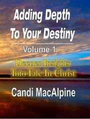Adding depth to your destiny. Deeper Insights Into Life In Christ cover image