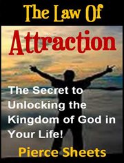 The law of attraction. The Secret to Unlocking the Kingdom of God In Your Life cover image