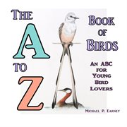 The a to z book of birds. An ABC for Young Bird Lovers cover image