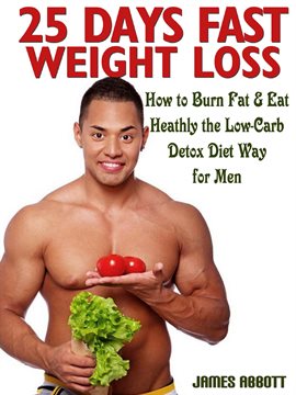 Cover image for 25 Days Fast Weight Loss How to Burn Fat & Eat Healthy the Low-Carb Detox Diet Way for Men