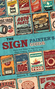 The sign painter's guide, or hints and helps to sign painting, glass gilding, pearl work, etc.. Containing Also Many Valuable Receipts and Methods, and Much General Information in the Various Bran cover image