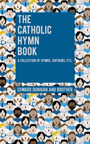 The Catholic hymn book : a collection of hymns, anthems, etc., for all holydays of obligation and devotion throughout the year : selected from approved sources and adapted to general use cover image