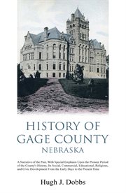 History of Gage County, Nebraska : a narrative of the past, with special emphasis upon the pioneer period of the county's history, its social, commercial, educational, religious, and civic development from the early days to the present time cover image