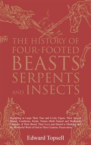 The history of four-footed beasts, serpents and insects. Describing at Large Their True and Lively Figure, Their Several Names, Conditions, Kinds, Virtues (B cover image