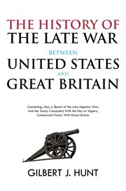 The history of the late war between the united states and great britain. Containing, Also, a Sketch of the Late Algerine War; And the Treaty Concluded With the Dey of Algier cover image