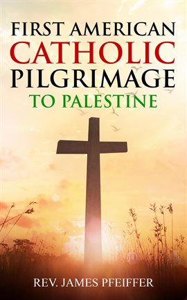 Cover image for First American Catholic Pilgrimage to Palestine, 1889