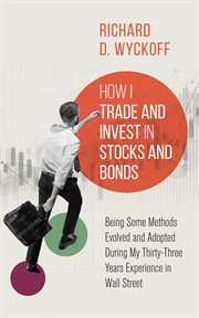 How I trade and invest in stocks and bonds : being some methods evolved and adopted during my thirty-three years experience in Wall street cover image