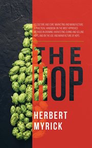The hop : its culture and cure, marketing and manufacture : a practical handbook of the most approved methods in growing, harvesting, curing and selling hops, and on the use and manufacture of hops cover image