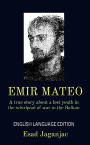 Emir Mateo : A True Story About a Lost Youth in the Whirlpool of War in the Balkan cover image