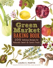 Green market baking book : 100 delicious recipes for naturally sweet & savory treats cover image
