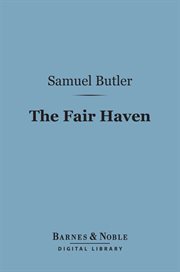 The fair haven : a work in defence of the miraculous element in our Lord's ministry upon Earth, both as against rationalistic impugners and certain orthodox defenders, by the late John Pickard Owen, with a memoir of the author by William Bickersteth Owen cover image