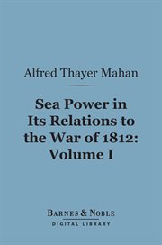 Sea power in its relations to the War of 1812. Volume 1 cover image