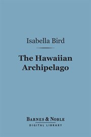 The Hawaiian archipelago : six months among the palm groves, coral reefs, and volcanoes of the Sandwich Islands cover image