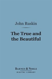 The true and the beautiful : in nature, art, morals and religion cover image