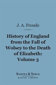 History of England, from the fall of Wolsey to the death of Elizabeth. Volume 3, The reign of Elizabeth cover image