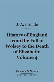 History of England, from the fall of Wolsey to the death of Elizabeth. Volume 4 cover image