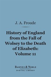 History of England, from the fall of Wolsey to the death of Elizabeth. Volume 11, The reign of Elizabeth cover image