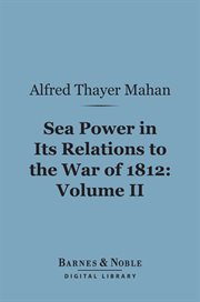 Sea power in its relations to the War of 1812. Volume 2 cover image