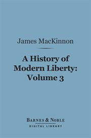 A history of modern liberty. Volume 3, The struggle with the Stuarts, 1603-1647 cover image