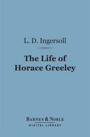 The life of Horace Greeley cover image