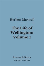 The life of Wellington : the restoration of the martial power of Great Britain. Volume 1 cover image
