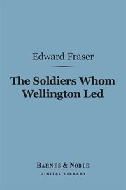 The soldiers whom Wellington led : deeds of daring, chivalry, and renown cover image