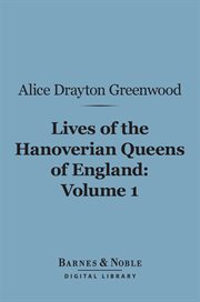 Lives of the Hanoverian Queens of England. Volume 1 cover image
