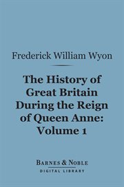 The history of Great Britain during the reign of Queen Anne. Volume 1 cover image
