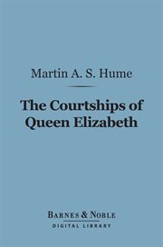 The courtships of Queen Elizabeth : a history of the various negotiations for her marriage cover image
