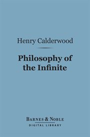 Philosophy of the infinite : a treatise on man's knowledge of the infinite being cover image