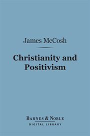 Christianity and positivism : a series of lectures to the times on natural theology and apologetics cover image