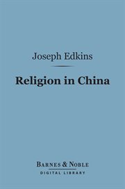 Religion in China : wth observations on the prospects of Christian conversion amongst that people cover image