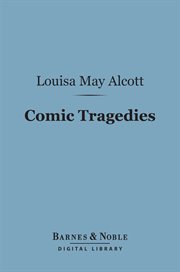 Comic tragedies : written by "Jo" and "Meg" and acted by the "Little women" cover image