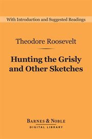 Hunting the grisly, and other sketches : an account of the big game of the United States and its chase with horse, hound, and rifle cover image