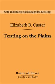 Tenting on the plains : with General Custer from the Potomac to the western frontier cover image