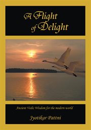 A flight of delight : ancient vedic wisdom for the modern world cover image