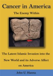 Cancer in America : the enemy within : the latent Islamic invasion into the New World and its adverse affect on America cover image