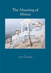 The meaning of Shinto : the primæval foundation of creative spirit in modern Japan cover image