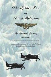 The golden era of naval aviation. An Aviator's Journey, 1939-1959 cover image