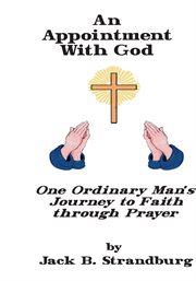 An appointment with god. One Ordinary Man's Journey to Faith Through Prayer cover image