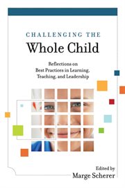 Challenging the whole child : reflections on best practices in learning, teaching and leadership cover image