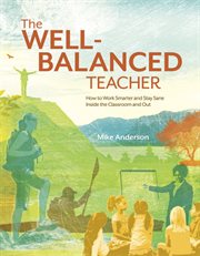 The well-balanced teacher : how to work smarter and stay sane inside the classroom and out cover image