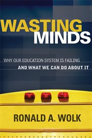 Wasting minds : why our education system is failing and what we can do about it cover image