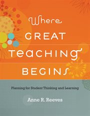 Where Great Teaching Begins : Planning for Student Thinking and Learning cover image