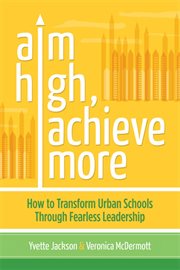 Aim high, achieve more : how to transform urban schools through fearless leadership cover image